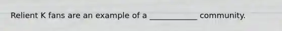 Relient K fans are an example of a ____________ community.