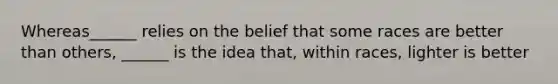 Whereas______ relies on the belief that some races are better than others, ______ is the idea that, within races, lighter is better