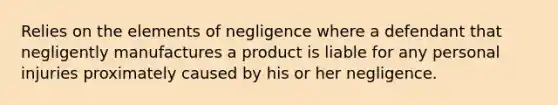 Relies on the elements of negligence where a defendant that negligently manufactures a product is liable for any personal injuries proximately caused by his or her negligence.