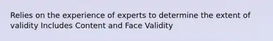 Relies on the experience of experts to determine the extent of validity Includes Content and Face Validity