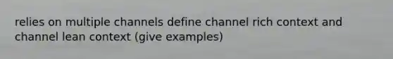 relies on multiple channels define channel rich context and channel lean context (give examples)