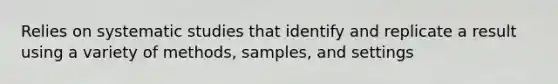 Relies on systematic studies that identify and replicate a result using a variety of methods, samples, and settings