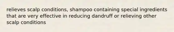 relieves scalp conditions, shampoo containing special ingredients that are very effective in reducing dandruff or relieving other scalp conditions