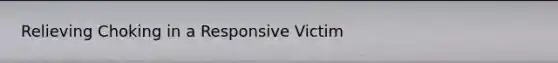 Relieving Choking in a Responsive Victim