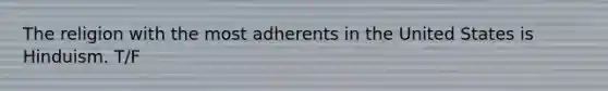 The religion with the most adherents in the United States is Hinduism. T/F