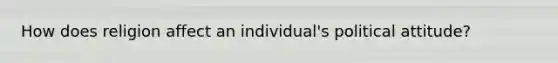 How does religion affect an individual's political attitude?