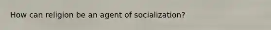 How can religion be an agent of socialization?