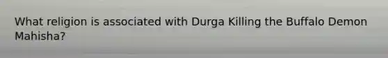 What religion is associated with Durga Killing the Buffalo Demon Mahisha?