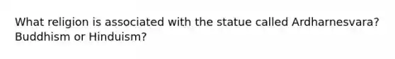 What religion is associated with the statue called Ardharnesvara? Buddhism or Hinduism?
