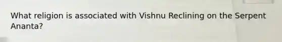 What religion is associated with Vishnu Reclining on the Serpent Ananta?