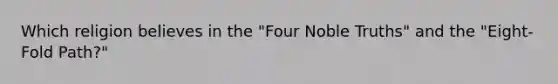 Which religion believes in the "Four Noble Truths" and the "Eight-Fold Path?"