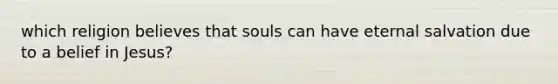 which religion believes that souls can have eternal salvation due to a belief in Jesus?