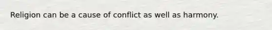 Religion can be a cause of conflict as well as harmony.