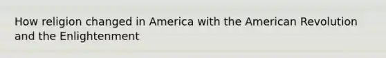 How religion changed in America with the American Revolution and the Enlightenment