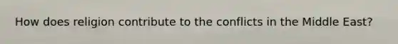 How does religion contribute to the conflicts in the Middle East?