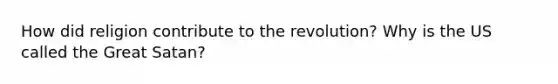 How did religion contribute to the revolution? Why is the US called the Great Satan?