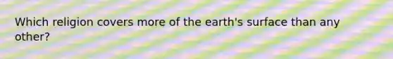 Which religion covers more of the earth's surface than any other?