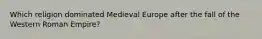 Which religion dominated Medieval Europe after the fall of the Western Roman Empire?