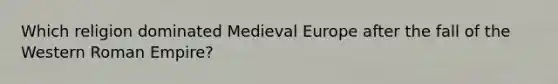 Which religion dominated Medieval Europe after the fall of the Western Roman Empire?