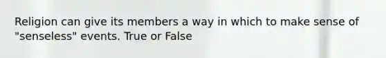 Religion can give its members a way in which to make sense of "senseless" events. True or False