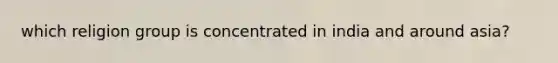 which religion group is concentrated in india and around asia?