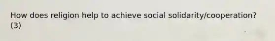 How does religion help to achieve social solidarity/cooperation? (3)