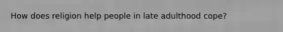 How does religion help people in late adulthood cope?