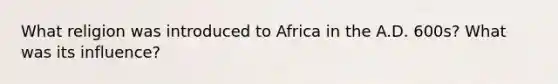 What religion was introduced to Africa in the A.D. 600s? What was its influence?