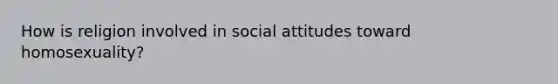 How is religion involved in social attitudes toward homosexuality?