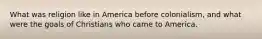 What was religion like in America before colonialism, and what were the goals of Christians who came to America.