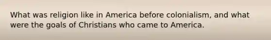 What was religion like in America before colonialism, and what were the goals of Christians who came to America.