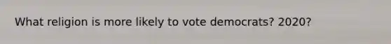 What religion is more likely to vote democrats? 2020?