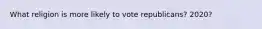 What religion is more likely to vote republicans? 2020?