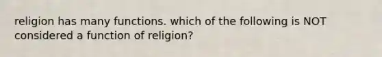 religion has many functions. which of the following is NOT considered a function of religion?