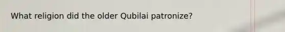 What religion did the older Qubilai patronize?