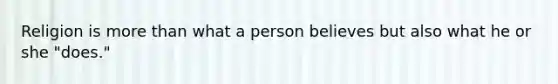 Religion is <a href='https://www.questionai.com/knowledge/keWHlEPx42-more-than' class='anchor-knowledge'>more than</a> what a person believes but also what he or she "does."