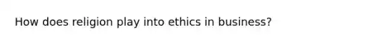 How does religion play into ethics in business?