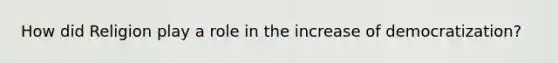 How did Religion play a role in the increase of democratization?