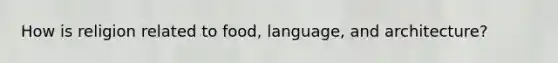 How is religion related to food, language, and architecture?