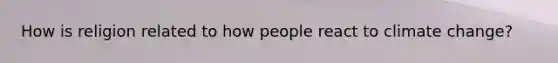 How is religion related to how people react to climate change?