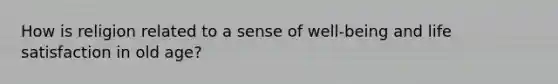 How is religion related to a sense of well-being and life satisfaction in old age?