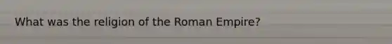 What was the religion of the Roman Empire?