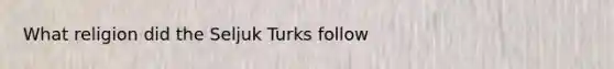 What religion did the Seljuk Turks follow