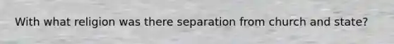 With what religion was there separation from church and state?