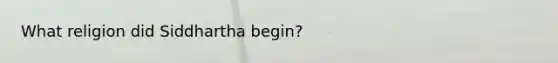 What religion did Siddhartha begin?