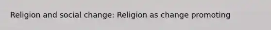 Religion and <a href='https://www.questionai.com/knowledge/kdQZG97efQ-social-change' class='anchor-knowledge'>social change</a>: Religion as change promoting