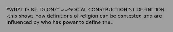 *WHAT IS RELIGION?* >>SOCIAL CONSTRUCTIONIST DEFINITION -this shows how definitions of religion can be contested and are influenced by who has power to define the..