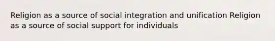 Religion as a source of social integration and unification Religion as a source of social support for individuals