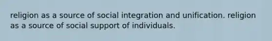 religion as a source of social integration and unification. religion as a source of social support of individuals.