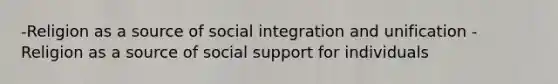 -Religion as a source of social integration and unification -Religion as a source of social support for individuals